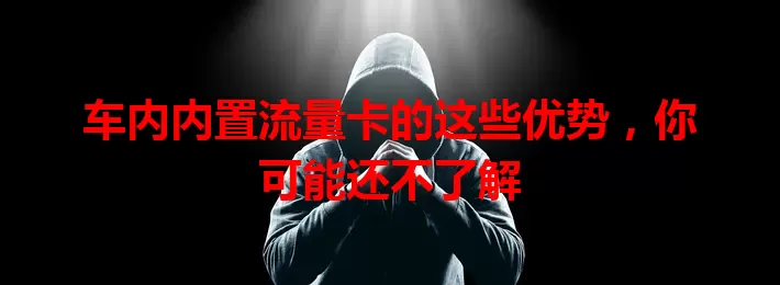 车内内置流量卡的这些优势，你可能还不了解
