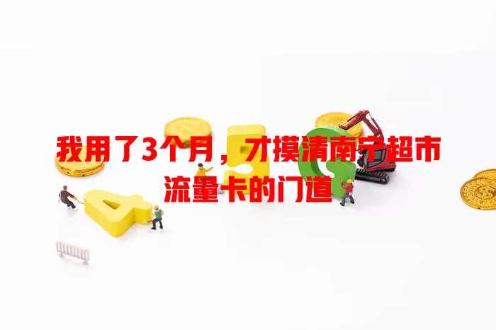 我用了3个月，才摸清南宁超市流量卡的门道