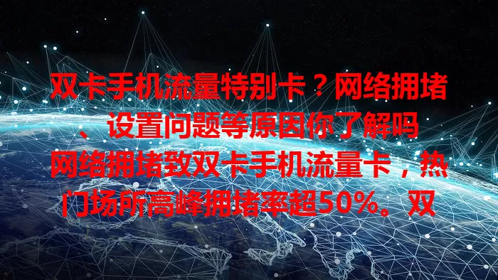 双卡手机流量特别卡？网络拥堵、设置问题等原因你了解吗

网络拥堵致双卡手机流量卡，热门场所高峰拥堵率超50%。双卡设置、后台运行、硬件老化也会影响。优化网络、合理设卡、清后台、防老化，解决问题让流量更顺畅