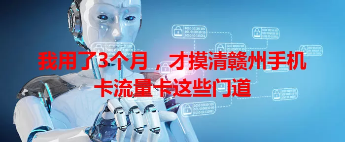 我用了3个月，才摸清赣州手机卡流量卡这些门道