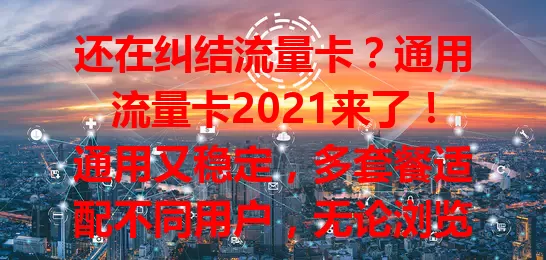 还在纠结流量卡？通用流量卡2021来了！通用又稳定，多套餐适配不同用户，无论浏览、游戏都能满足，用户好评不断，助你畅享网络世界
