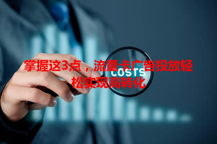 掌握这3点，流量卡广告投放轻松实现高转化