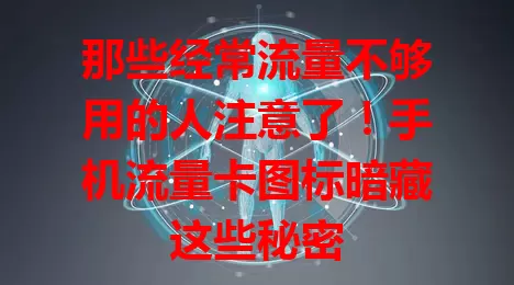 那些经常流量不够用的人注意了！手机流量卡图标暗藏这些秘密