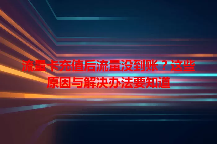 流量卡充值后流量没到账？这些原因与解决办法要知道