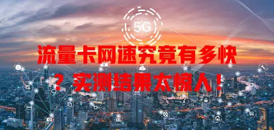 流量卡网速究竟有多快？实测结果太惊人！