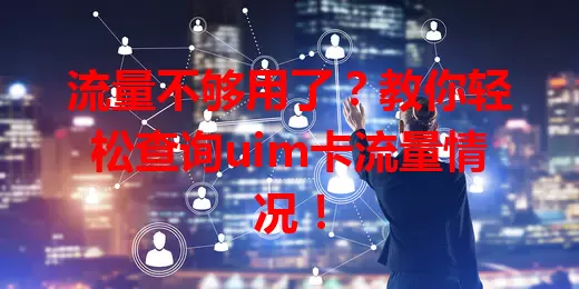 流量不够用了？教你轻松查询uim卡流量情况！
