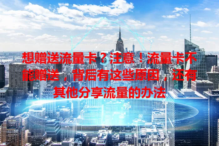 想赠送流量卡？注意！流量卡不能赠送，背后有这些原因，还有其他分享流量的办法