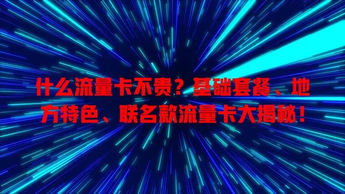 什么流量卡不贵？基础套餐、地方特色、联名款流量卡大揭秘！