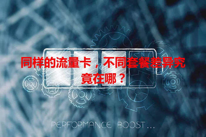 同样的流量卡，不同套餐差异究竟在哪？