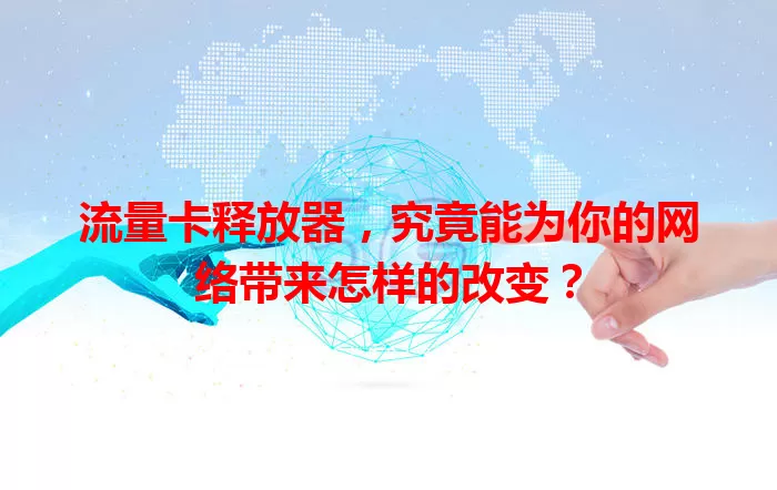 流量卡释放器，究竟能为你的网络带来怎样的改变？