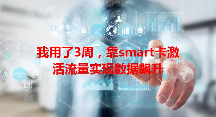 我用了3周，靠smart卡激活流量实现数据飙升