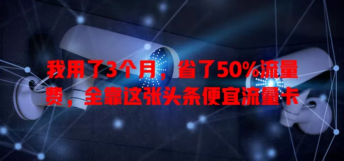 我用了3个月，省了50%流量费，全靠这张头条便宜流量卡