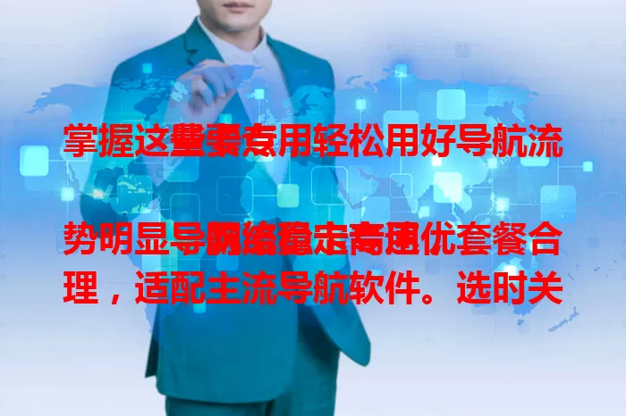 掌握这些要点，轻松用好导航流量卡专用

导航流量卡专用优势明显，网络稳定高速，套餐合理，适配主流导航软件。选时关注运营商网络覆盖、套餐有效期等，助你出行靠精准导航，畅享便捷体验 。