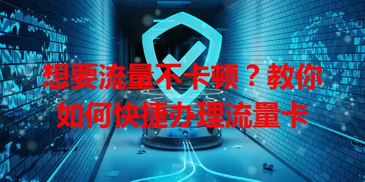想要流量不卡顿？教你如何快捷办理流量卡