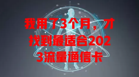 我用了3个月，才找到最适合2023流量通信卡