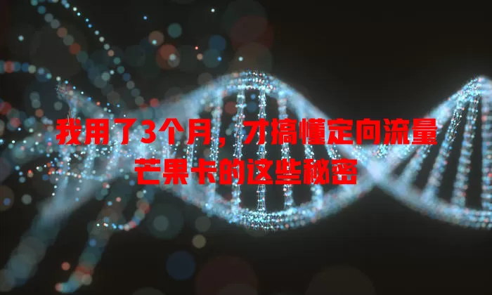 我用了3个月，才搞懂定向流量芒果卡的这些秘密