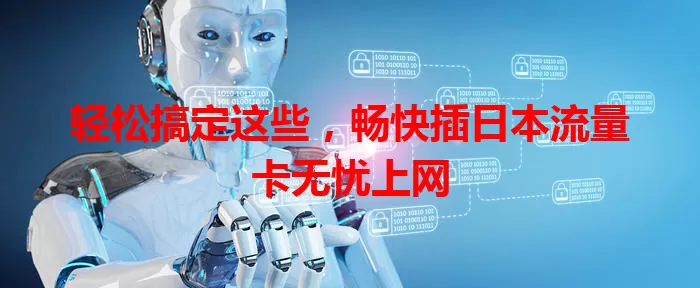 轻松搞定这些，畅快插日本流量卡无忧上网