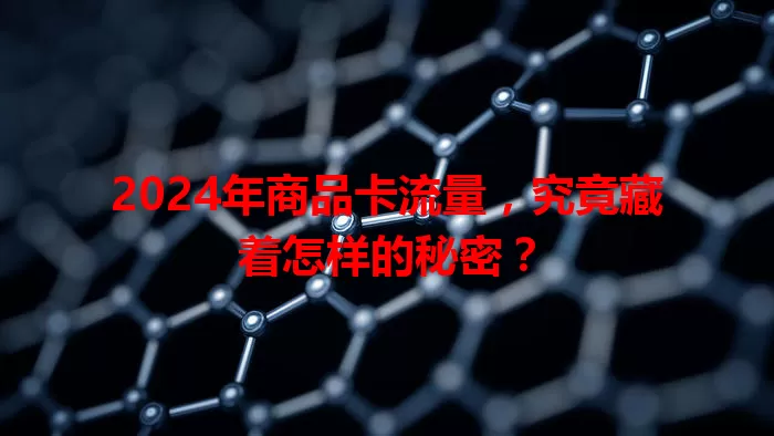 2024年商品卡流量，究竟藏着怎样的秘密？