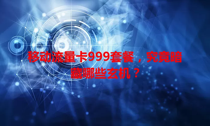 移动流量卡999套餐，究竟暗藏哪些玄机？