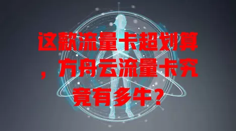 这款流量卡超划算，方舟云流量卡究竟有多牛？