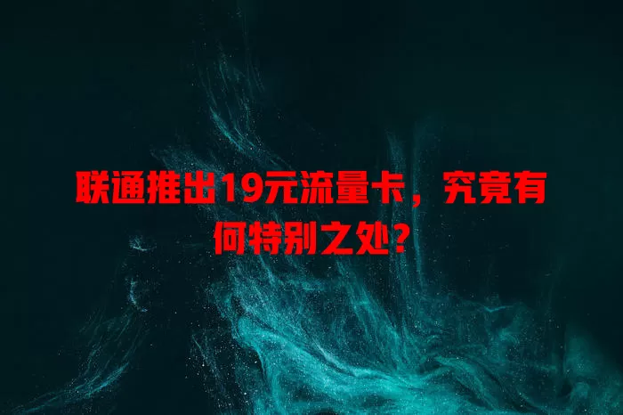 联通推出19元流量卡，究竟有何特别之处？