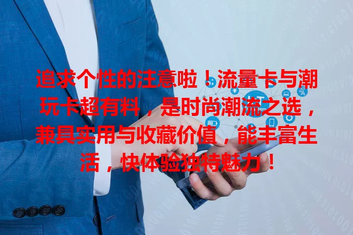 追求个性的注意啦！流量卡与潮玩卡超有料，是时尚潮流之选，兼具实用与收藏价值，能丰富生活，快体验独特魅力！