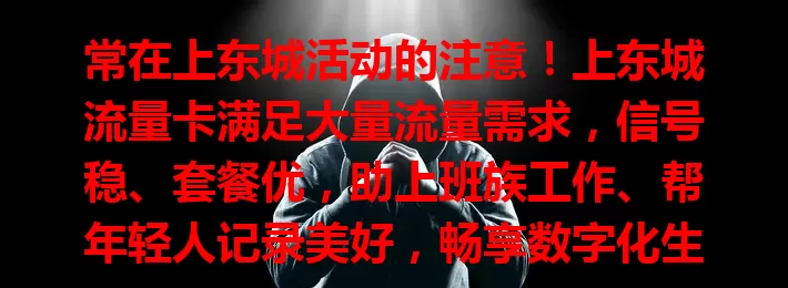 常在上东城活动的注意！上东城流量卡满足大量流量需求，信号稳、套餐优，助上班族工作、帮年轻人记录美好，畅享数字化生活乐趣