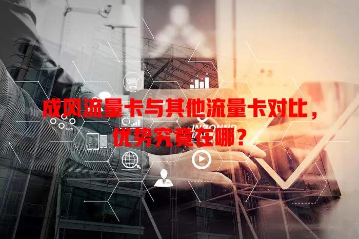 成风流量卡与其他流量卡对比，优势究竟在哪？