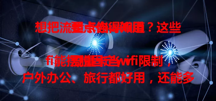 想把流量卡当wifi用？这些要点你得知道

流量卡当wifi能摆脱固定wifi限制，户外办公、旅行都好用，还能多人共享。但要留意流量成本与网络稳定性，合理选套餐、注意设备摆放，才能畅享网络！