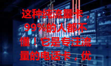 这种纯流量卡，99%的人都不懂！它是专注流量的电话卡，优势足、性价比高、使用灵活。选时要考虑流量套餐、网络支持和服务质量，是追求流量自由者的好选择