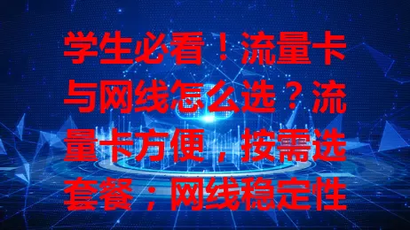 学生必看！流量卡与网线怎么选？流量卡方便，按需选套餐；网线稳定性强，选时关注覆盖、长度等，综合考量习惯、需求和预算挑适配设备。