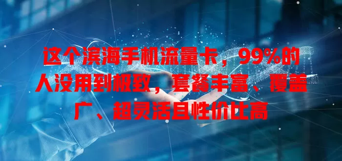 这个滨海手机流量卡，99%的人没用到极致，套餐丰富、覆盖广、超灵活且性价比高
