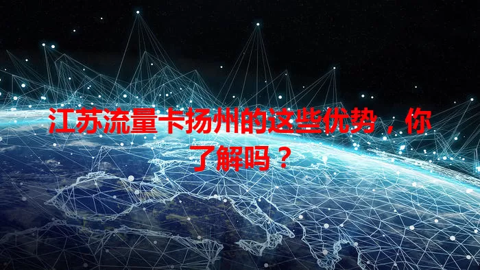 江苏流量卡扬州的这些优势，你了解吗？