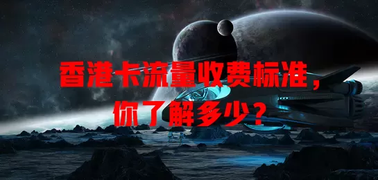香港卡流量收费标准，你了解多少？