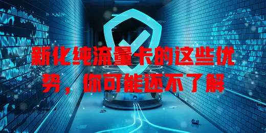 新化纯流量卡的这些优势，你可能还不了解