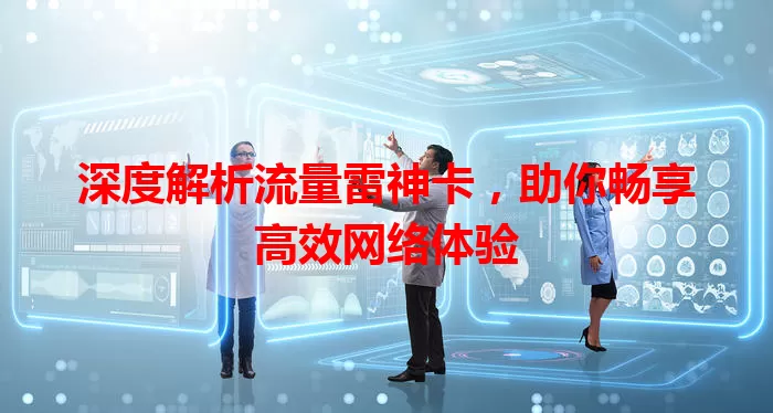 深度解析流量雷神卡，助你畅享高效网络体验