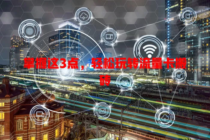 掌握这3点，轻松玩转流量卡搬砖