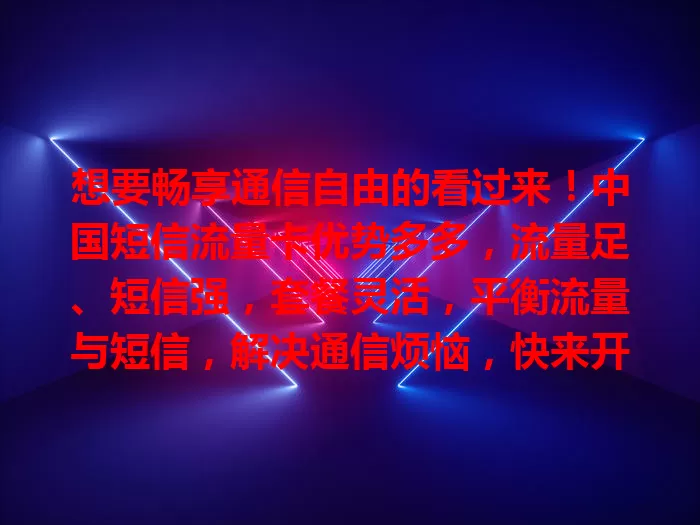 想要畅享通信自由的看过来！中国短信流量卡优势多多，流量足、短信强，套餐灵活，平衡流量与短信，解决通信烦恼，快来开启精彩通信之旅！