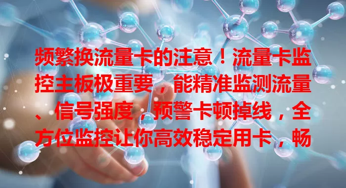 频繁换流量卡的注意！流量卡监控主板极重要，能精准监测流量、信号强度，预警卡顿掉线，全方位监控让你高效稳定用卡，畅享网络