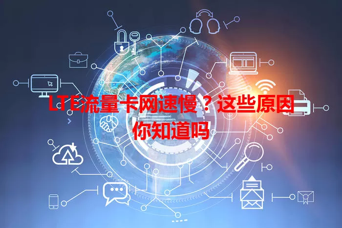 LTE流量卡网速慢？这些原因你知道吗