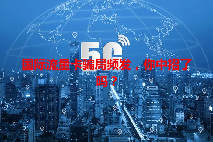 国际流量卡骗局频发，你中招了吗？