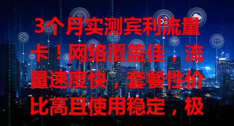 3个月实测宾利流量卡！网络覆盖佳，流量速度快，套餐性价比高且使用稳定，极端环境有影响但仍值得考虑！