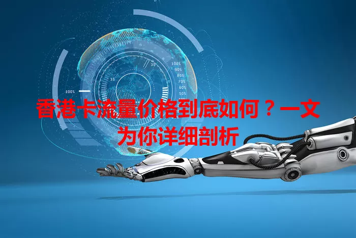 香港卡流量价格到底如何？一文为你详细剖析