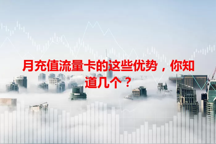 月充值流量卡的这些优势，你知道几个？