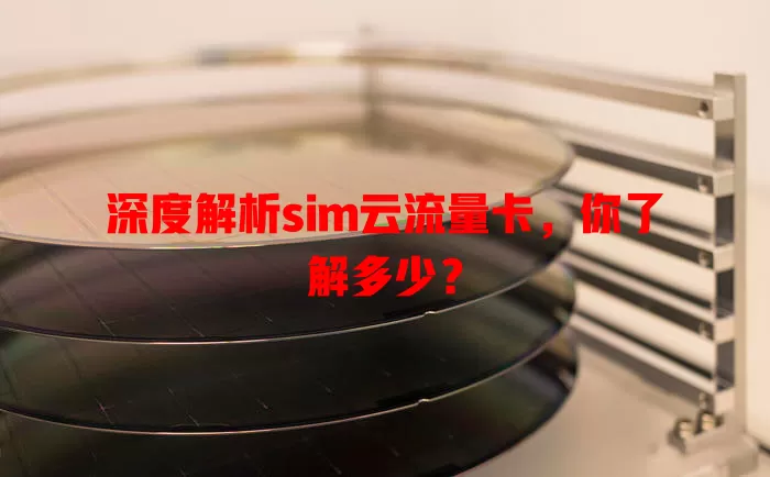 深度解析sim云流量卡，你了解多少？