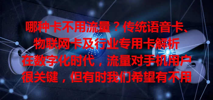 哪种卡不用流量？传统语音卡、物联网卡及行业专用卡解析

在数字化时代，流量对手机用户很关键，但有时我们希望有不用流量的卡。传统语音卡通话清晰费用低，物联网卡部分用于设备简单指令传输，行业专用卡满足企业内部通信，按需选卡助你明智通信。