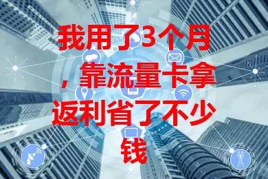 我用了3个月，靠流量卡拿返利省了不少钱