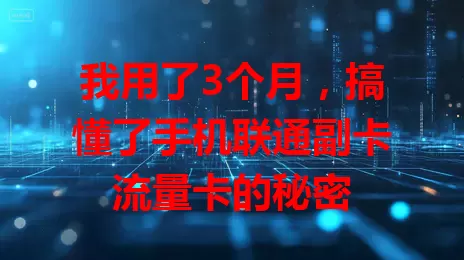 我用了3个月，搞懂了手机联通副卡流量卡的秘密
