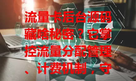流量卡后台源码藏啥秘密？它掌控流量分配管理、计费机制，守护信息安全，却面临挑战，还需与时俱进，是流量卡稳定运行关键，未来将带来更优服务