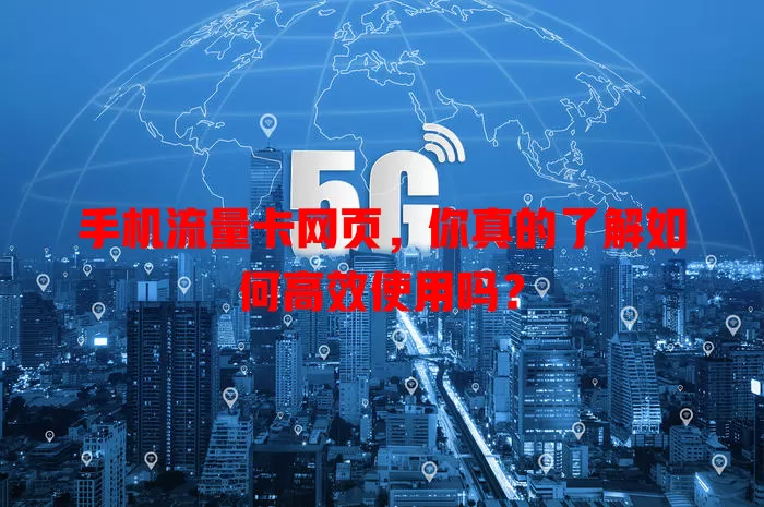 手机流量卡网页，你真的了解如何高效使用吗？